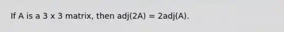 If A is a 3 x 3 matrix, then adj(2A) = 2adj(A).