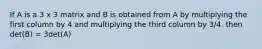 If A is a 3 x 3 matrix and B is obtained from A by multiplying the first column by 4 and multiplying the third column by 3/4. then det(B) = 3det(A)