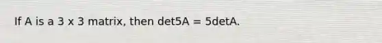 If A is a 3 x 3 matrix, then det5A = 5detA.