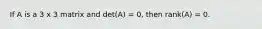 If A is a 3 x 3 matrix and det(A) = 0, then rank(A) = 0.