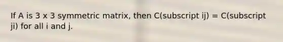 If A is 3 x 3 symmetric matrix, then C(subscript ij) = C(subscript ji) for all i and j.