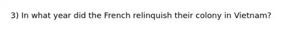 3) In what year did the French relinquish their colony in Vietnam?