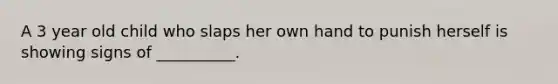 A 3 year old child who slaps her own hand to punish herself is showing signs of __________.