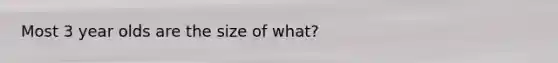 Most 3 year olds are the size of what?