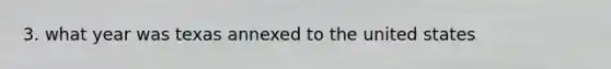 3. what year was texas annexed to the united states