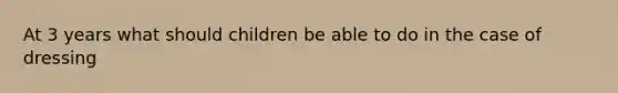 At 3 years what should children be able to do in the case of dressing