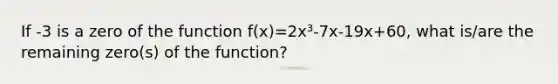 If -3 is a zero of the function f(x)=2x³-7x-19x+60, what is/are the remaining zero(s) of the function?