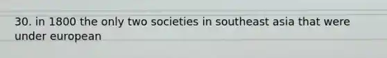 30. in 1800 the only two societies in southeast asia that were under european