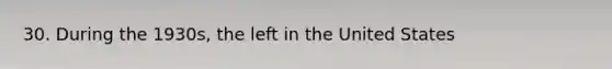 30. During the 1930s, the left in the United States