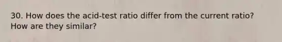 30. How does the acid-test ratio differ from the current ratio? How are they similar?