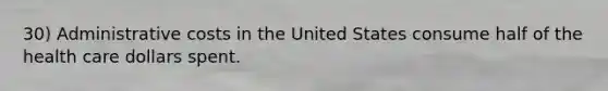 30) Administrative costs in the United States consume half of the health care dollars spent.