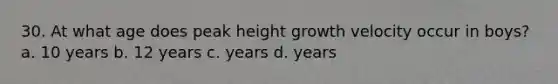 30. At what age does peak height growth velocity occur in boys? a. 10 years b. 12 years c. years d. years