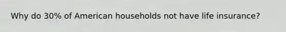 Why do 30% of American households not have life insurance?