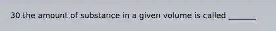 30 the amount of substance in a given volume is called _______