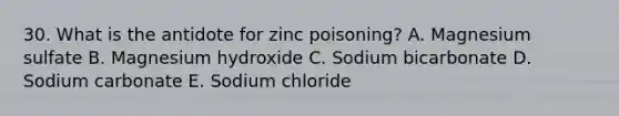 30. What is the antidote for zinc poisoning? A. Magnesium sulfate B. Magnesium hydroxide C. Sodium bicarbonate D. Sodium carbonate E. Sodium chloride