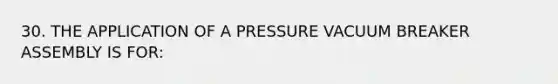 30. THE APPLICATION OF A PRESSURE VACUUM BREAKER ASSEMBLY IS FOR: