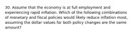 30. Assume that the economy is at full employment and experiencing rapid inflation. Which of the following combinations of monetary and fiscal policies would likely reduce inflation most, assuming the dollar values for both policy changes are the same amount?