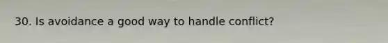 30. Is avoidance a good way to handle conflict?