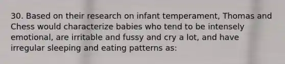 30. Based on their research on infant temperament, Thomas and Chess would characterize babies who tend to be intensely emotional, are irritable and fussy and cry a lot, and have irregular sleeping and eating patterns as: