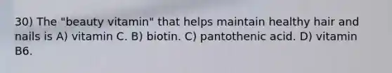 30) The "beauty vitamin" that helps maintain healthy hair and nails is A) vitamin C. B) biotin. C) pantothenic acid. D) vitamin B6.