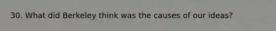 30. What did Berkeley think was the causes of our ideas?