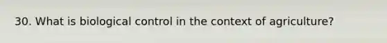 30. What is biological control in the context of agriculture?