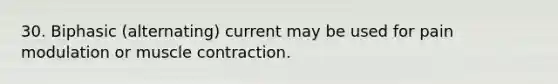 30. Biphasic (alternating) current may be used for pain modulation or muscle contraction.