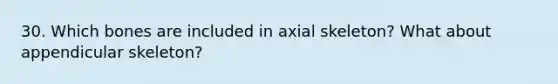 30. Which bones are included in axial skeleton? What about appendicular skeleton?