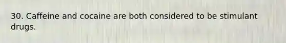 30. Caffeine and cocaine are both considered to be stimulant drugs.