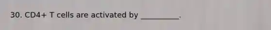 30. CD4+ T cells are activated by __________.