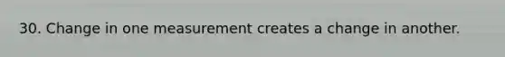 30. Change in one measurement creates a change in another.