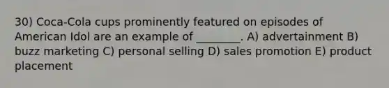 30) Coca-Cola cups prominently featured on episodes of American Idol are an example of ________. A) advertainment B) buzz marketing C) personal selling D) sales promotion E) product placement