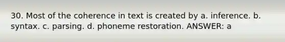 30. Most of the coherence in text is created by a. inference. b. syntax. c. parsing. d. phoneme restoration. ANSWER: a