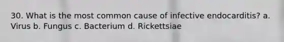 30. What is the most common cause of infective endocarditis? a. Virus b. Fungus c. Bacterium d. Rickettsiae