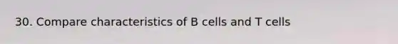 30. Compare characteristics of B cells and T cells