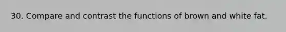 30. Compare and contrast the functions of brown and white fat.