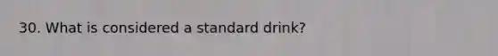 30. What is considered a standard drink?