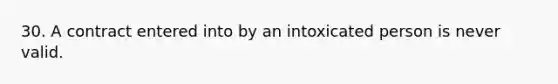 30. A contract entered into by an intoxicated person is never valid.