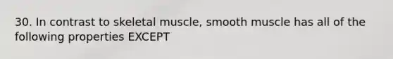 30. In contrast to skeletal muscle, smooth muscle has all of the following properties EXCEPT