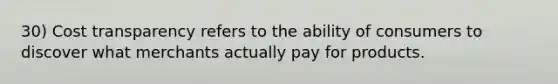 30) Cost transparency refers to the ability of consumers to discover what merchants actually pay for products.