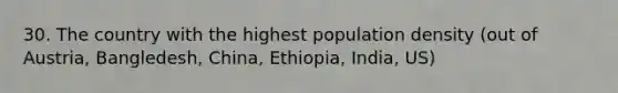 30. The country with the highest population density (out of Austria, Bangledesh, China, Ethiopia, India, US)