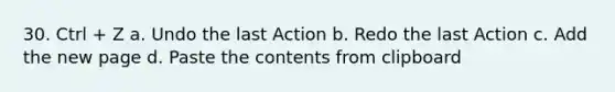 30. Ctrl + Z a. Undo the last Action b. Redo the last Action c. Add the new page d. Paste the contents from clipboard