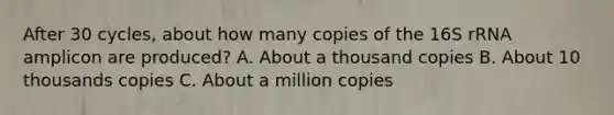 After 30 cycles, about how many copies of the 16S rRNA amplicon are produced? A. About a thousand copies B. About 10 thousands copies C. About a million copies