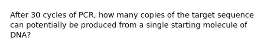 After 30 cycles of PCR, how many copies of the target sequence can potentially be produced from a single starting molecule of DNA?