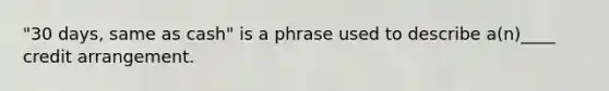 "30 days, same as cash" is a phrase used to describe a(n)____ credit arrangement.