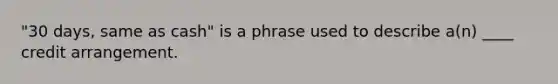 "30 days, same as cash" is a phrase used to describe a(n) ____ credit arrangement.