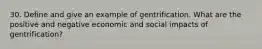 30. Define and give an example of gentrification. What are the positive and negative economic and social impacts of gentrification?