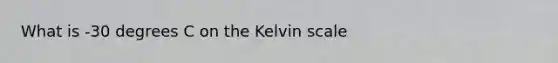 What is -30 degrees C on the Kelvin scale