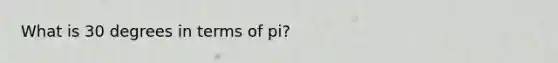 What is 30 degrees in terms of pi?