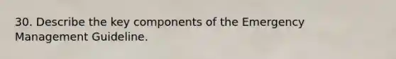 30. Describe the key components of the Emergency Management Guideline.